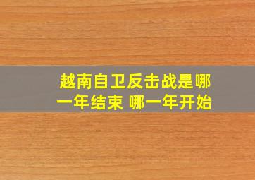 越南自卫反击战是哪一年结束 哪一年开始